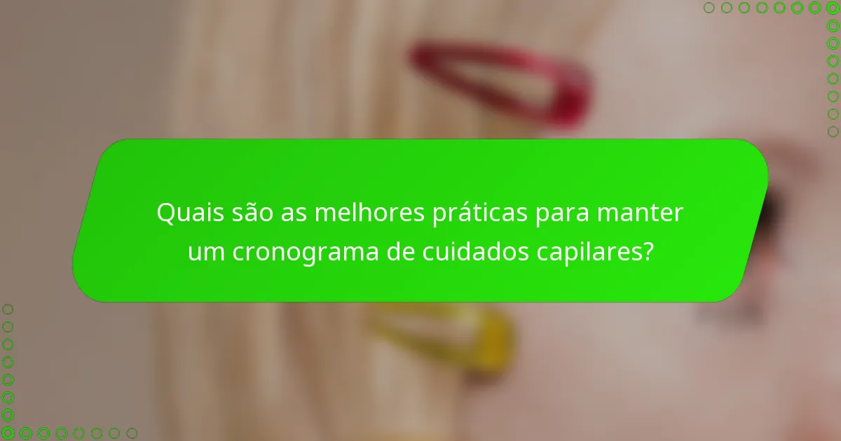 Quais são as melhores práticas para manter um cronograma de cuidados capilares?