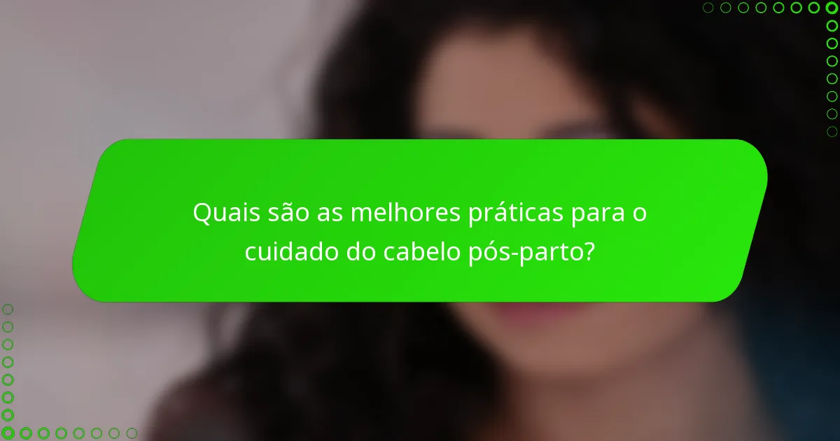 Quais são as melhores práticas para o cuidado do cabelo pós-parto?