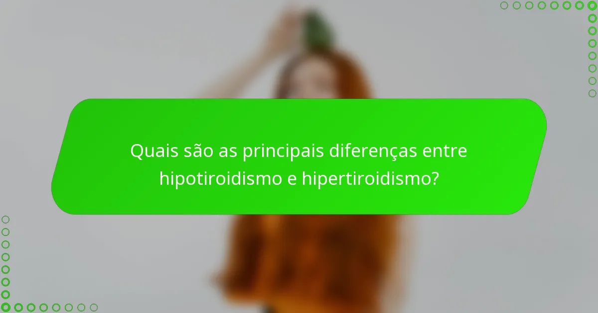 Quais são as principais diferenças entre hipotiroidismo e hipertiroidismo?