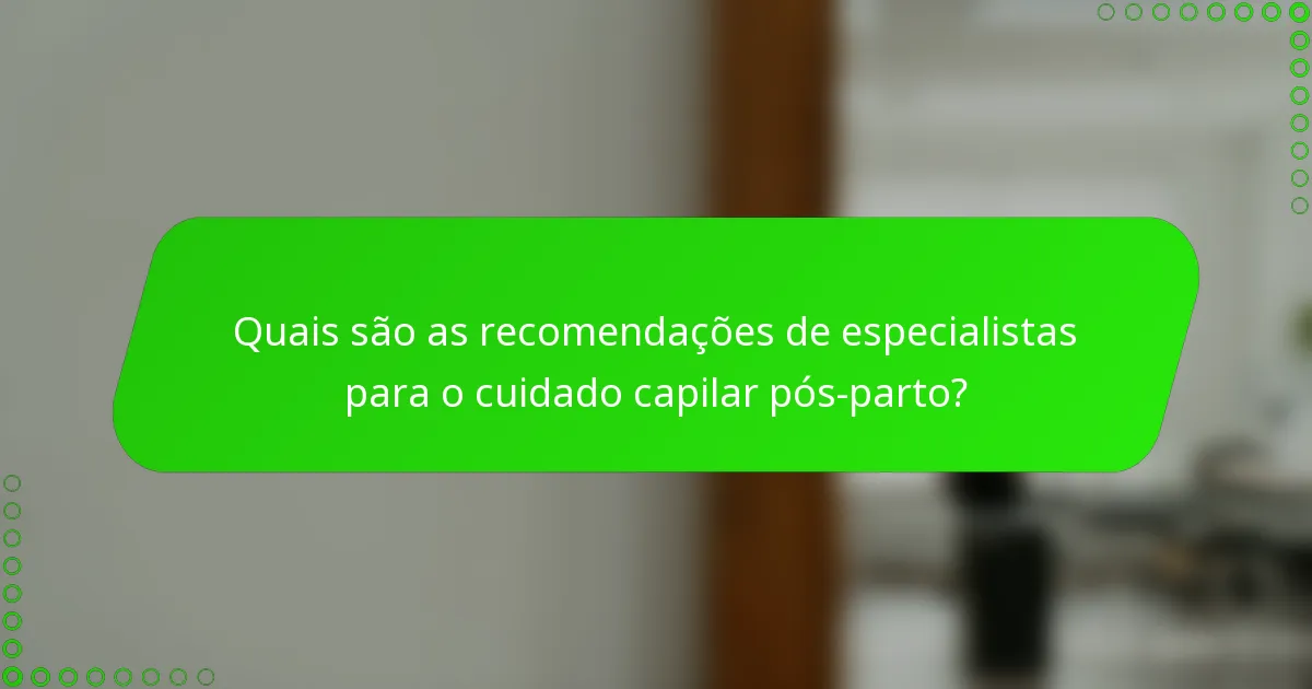 Quais são as recomendações de especialistas para o cuidado capilar pós-parto?