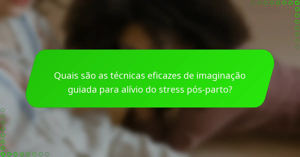 Quais são as técnicas eficazes de imaginação guiada para alívio do stress pós-parto?