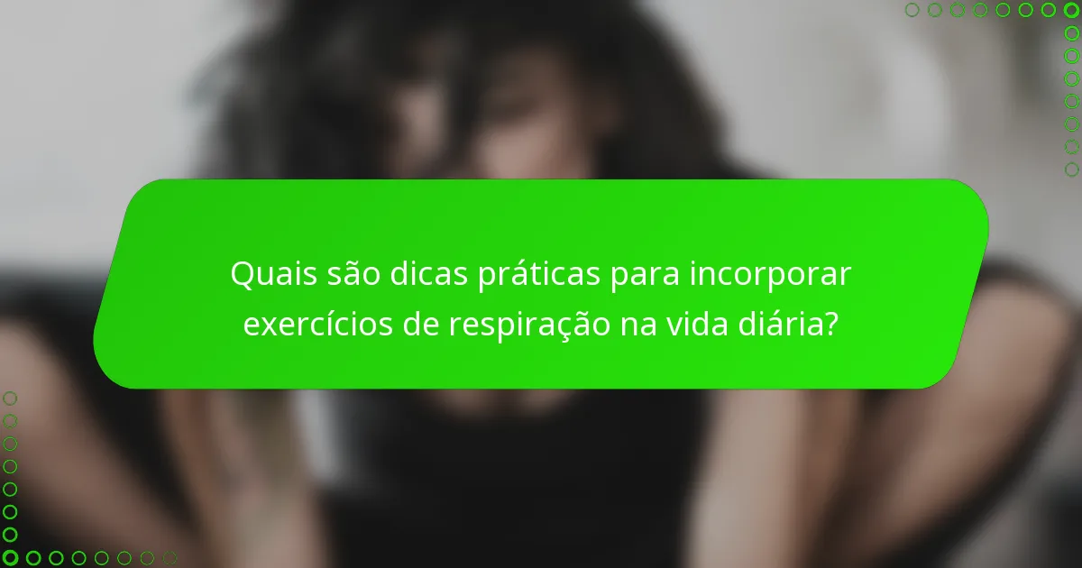 Quais são dicas práticas para incorporar exercícios de respiração na vida diária?