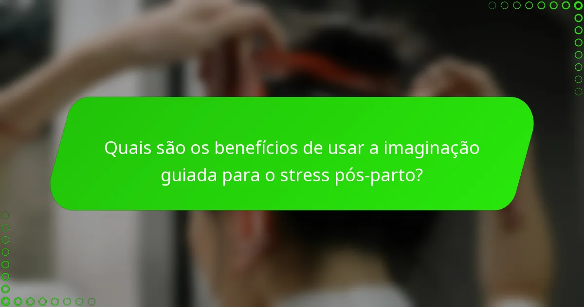 Quais são os benefícios de usar a imaginação guiada para o stress pós-parto?
