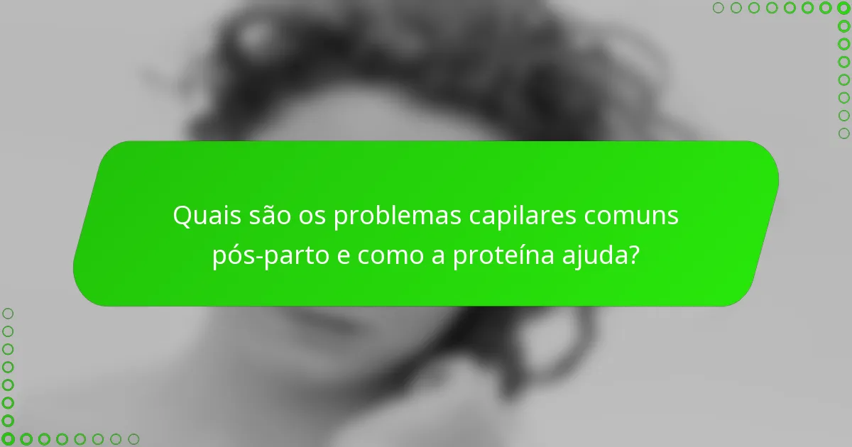 Quais são os problemas capilares comuns pós-parto e como a proteína ajuda?