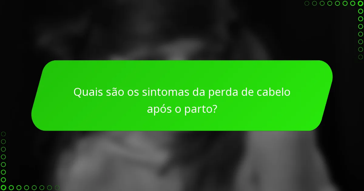 Quais são os sintomas da perda de cabelo após o parto?