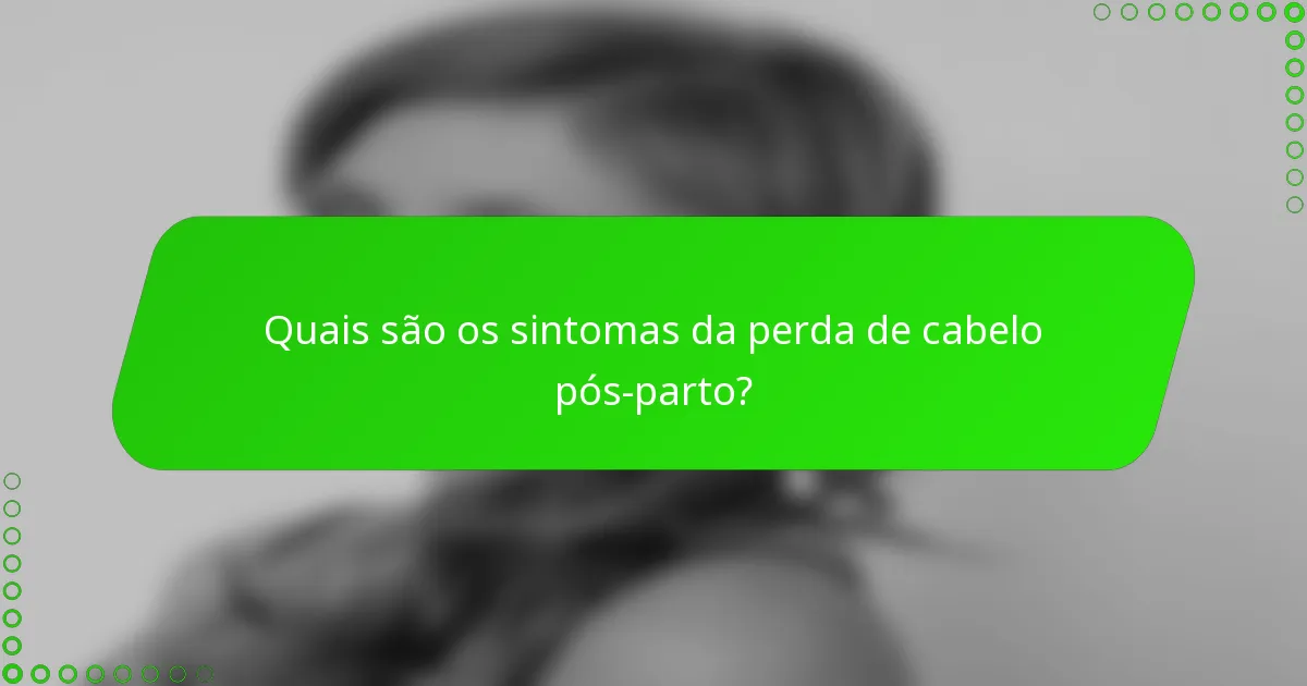 Quais são os sintomas da perda de cabelo pós-parto?