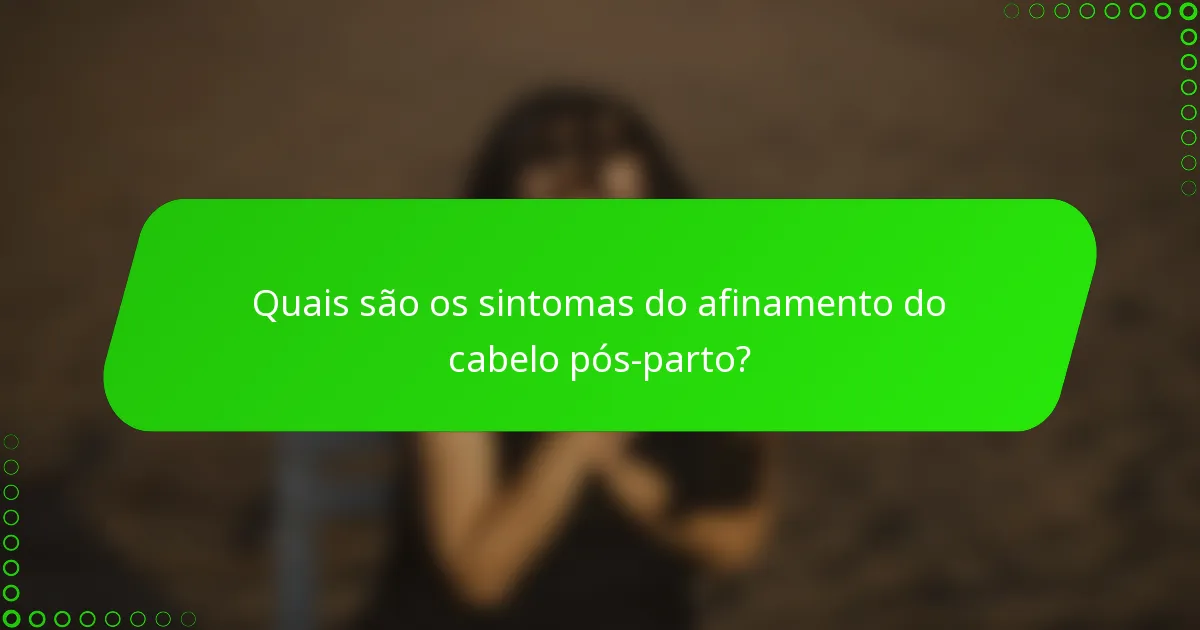 Quais são os sintomas do afinamento do cabelo pós-parto?