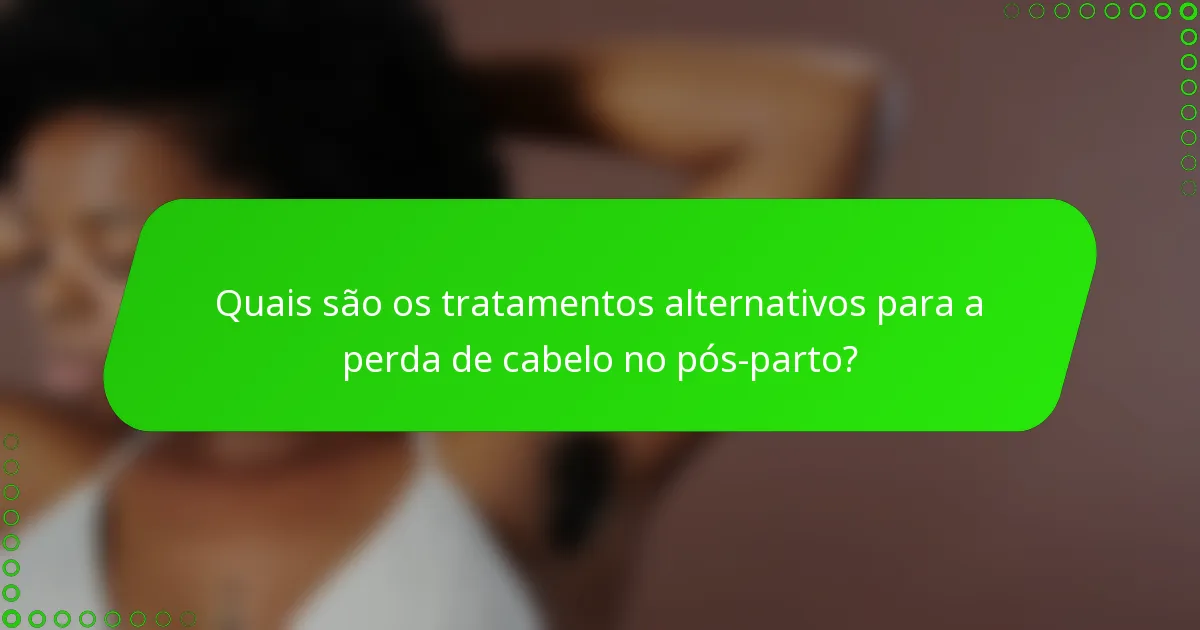 Quais são os tratamentos alternativos para a perda de cabelo no pós-parto?