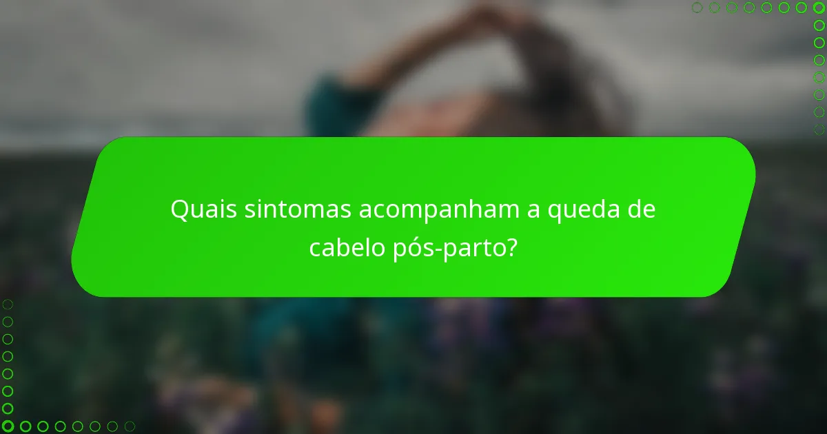 Quais sintomas acompanham a queda de cabelo pós-parto?