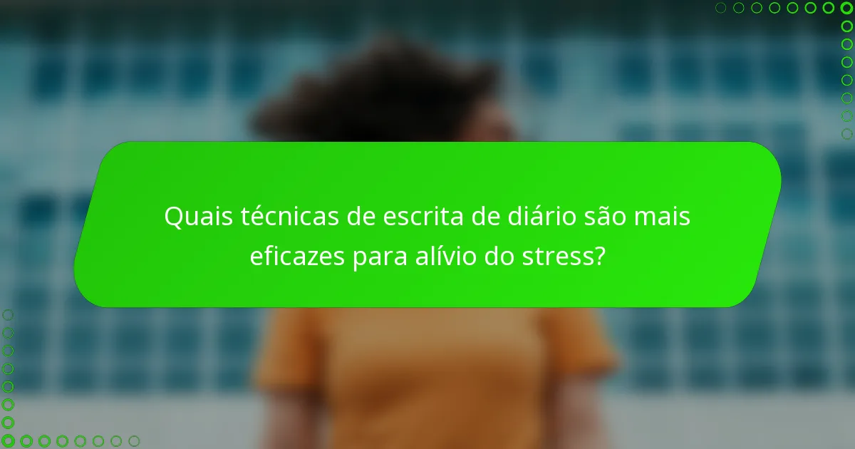 Quais técnicas de escrita de diário são mais eficazes para alívio do stress?