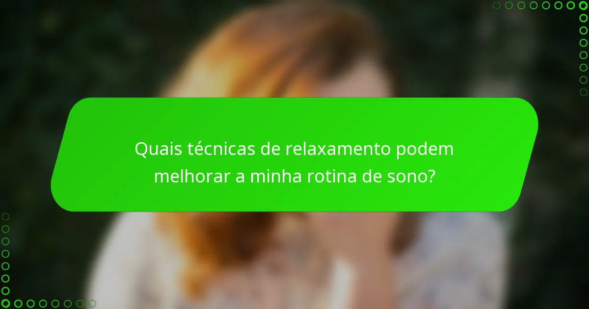 Quais técnicas de relaxamento podem melhorar a minha rotina de sono?