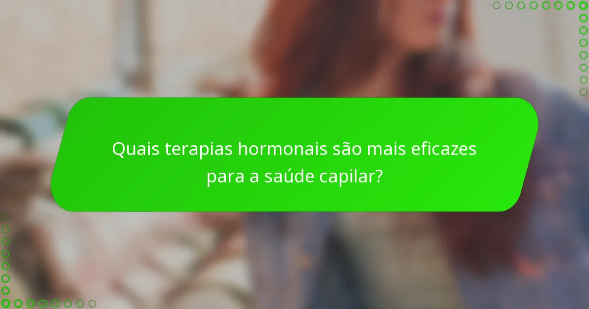Quais terapias hormonais são mais eficazes para a saúde capilar?
