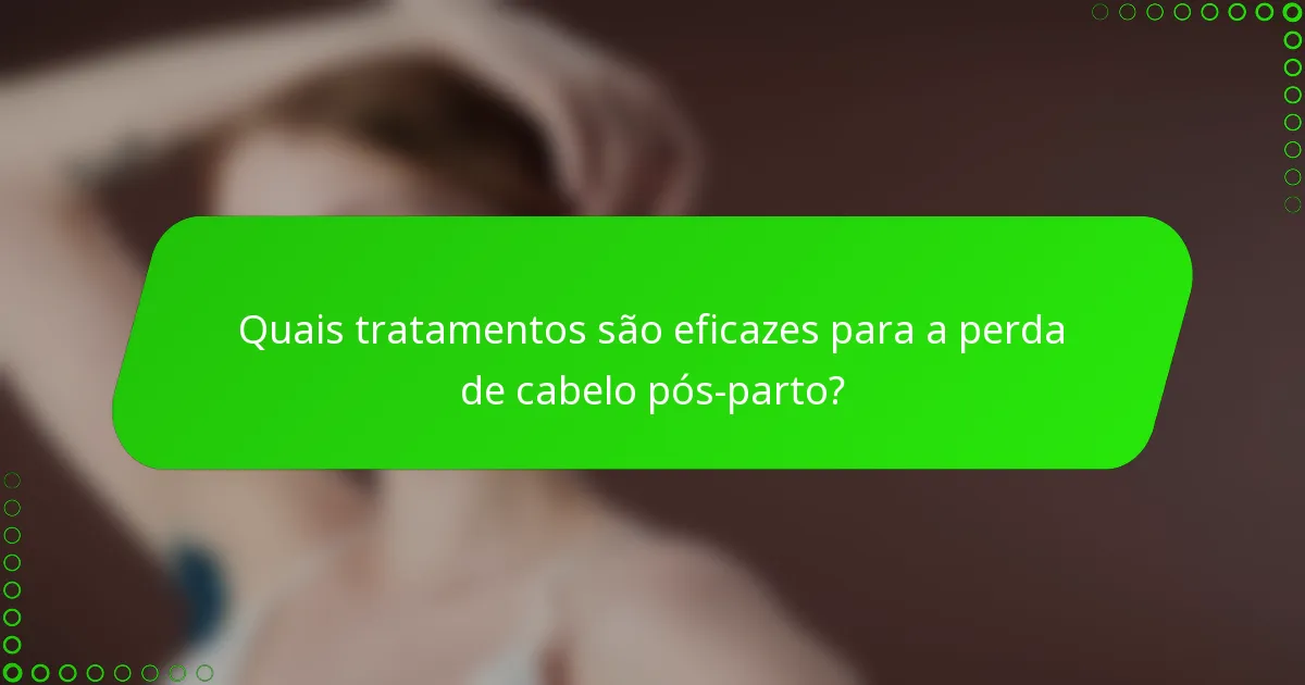 Quais tratamentos são eficazes para a perda de cabelo pós-parto?