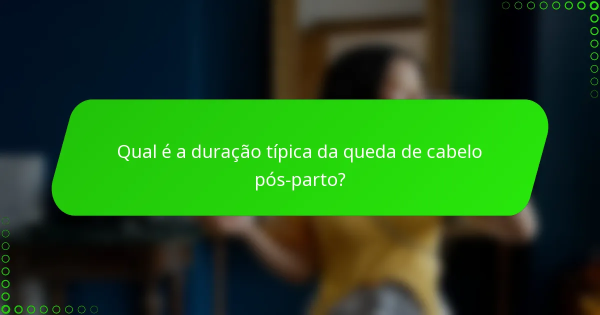 Qual é a duração típica da queda de cabelo pós-parto?
