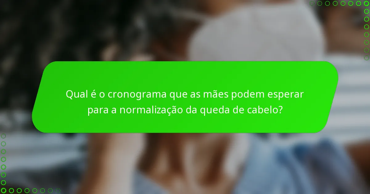 Qual é o cronograma que as mães podem esperar para a normalização da queda de cabelo?