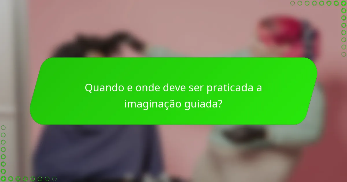 Quando e onde deve ser praticada a imaginação guiada?