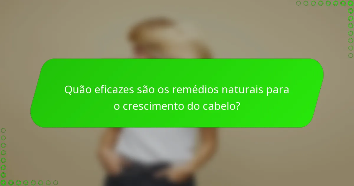 Quão eficazes são os remédios naturais para o crescimento do cabelo?