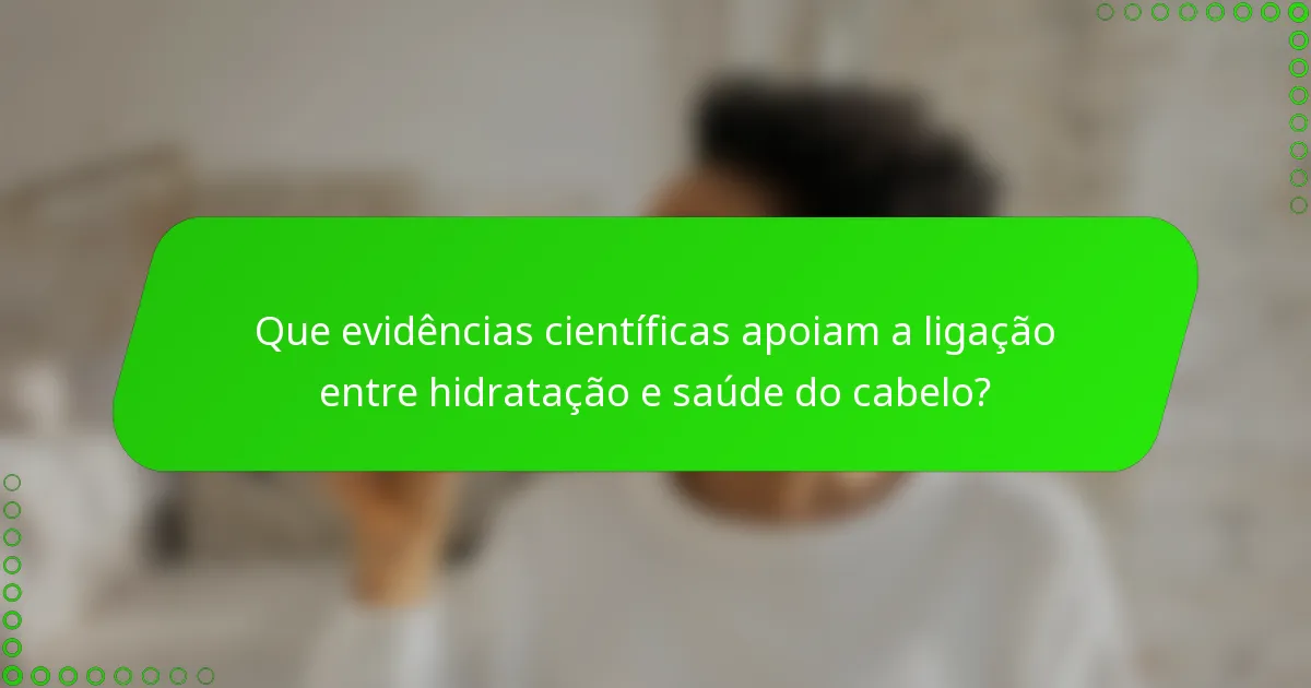 Que evidências científicas apoiam a ligação entre hidratação e saúde do cabelo?