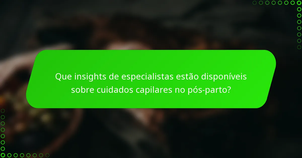 Que insights de especialistas estão disponíveis sobre cuidados capilares no pós-parto?