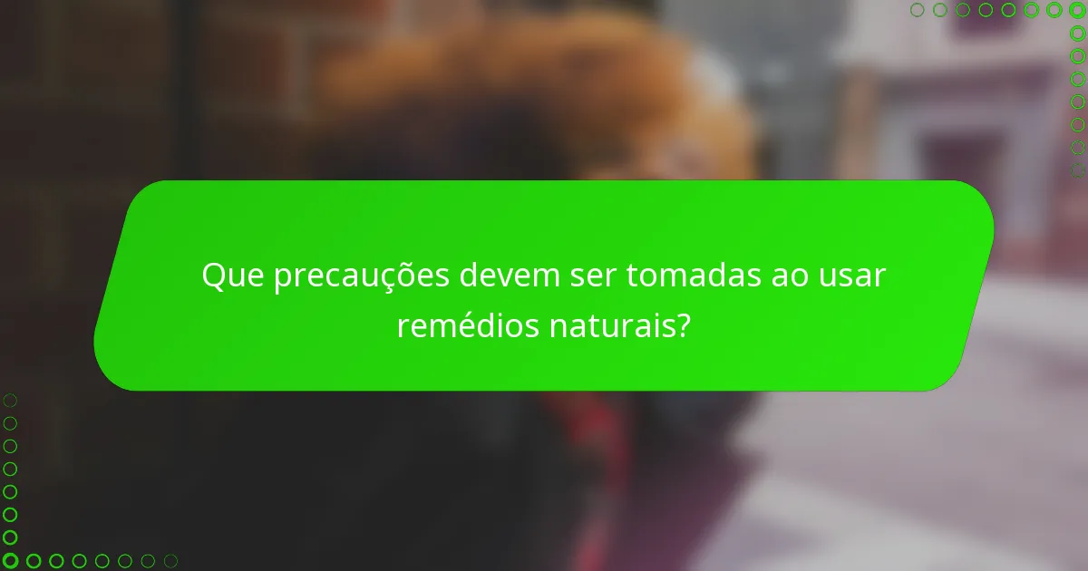 Que precauções devem ser tomadas ao usar remédios naturais?