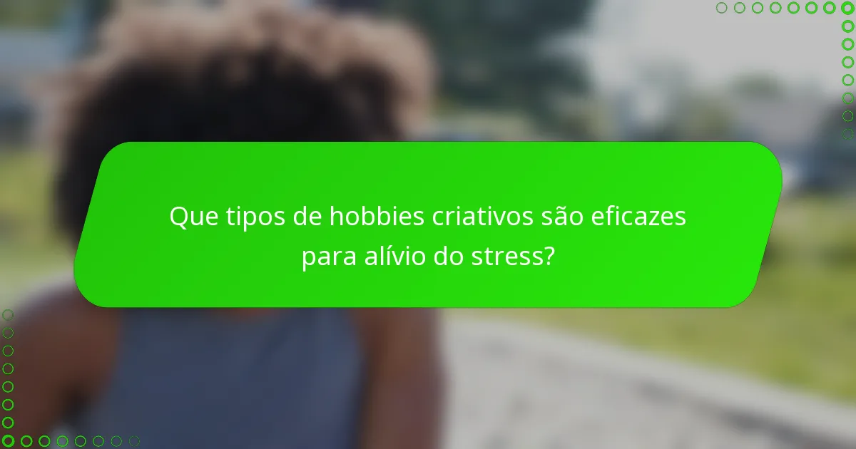 Que tipos de hobbies criativos são eficazes para alívio do stress?