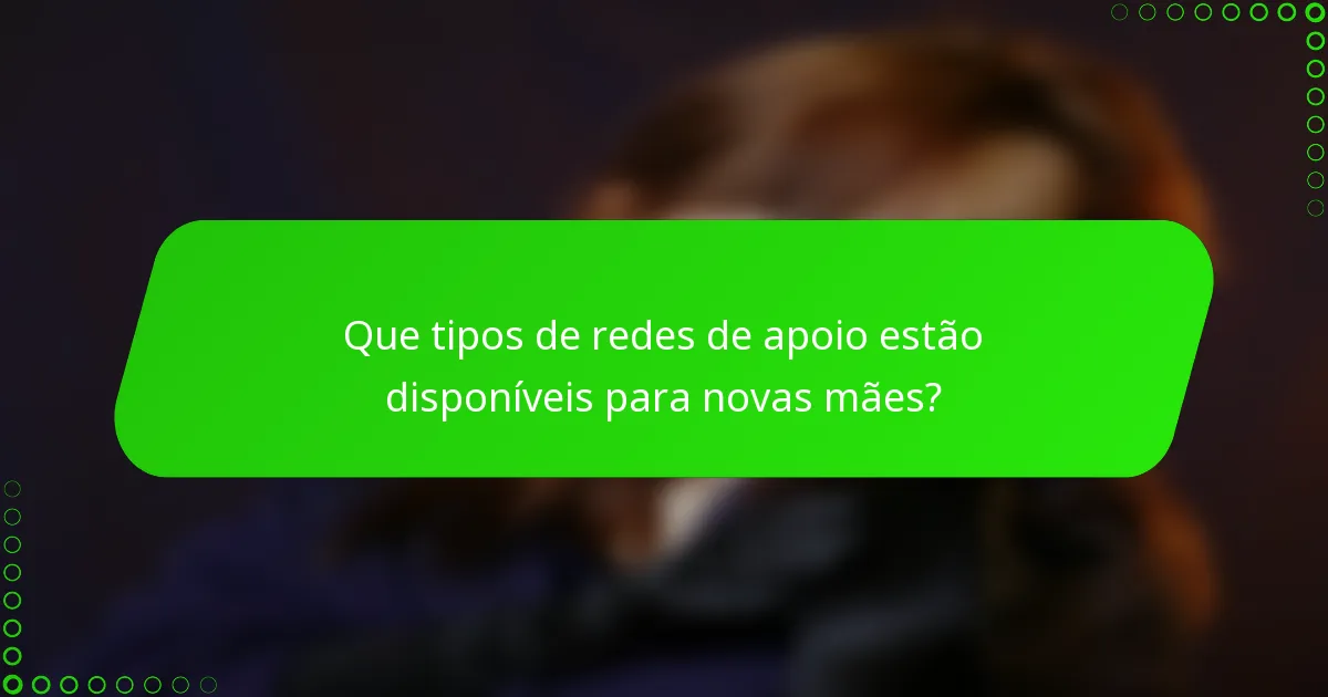 Que tipos de redes de apoio estão disponíveis para novas mães?